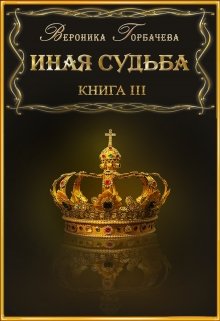 Иная судьба Книга 3 (Вероника Горбачёва)