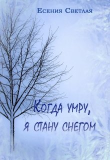 Когда умру, я стану снегом… (Е.Светлая)