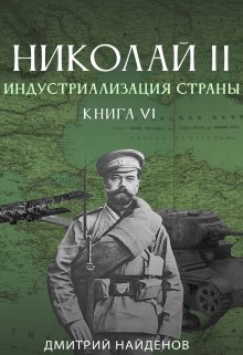 Николай Второй. Индустриализация страны. Книга шестая. (Дмитрий Найденов)