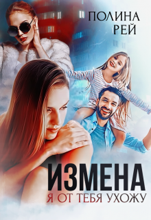 Измена. Я от тебя ухожу (Полина Рей)