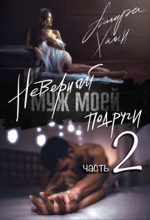 Неверный муж моей подруги, часть 2 (Ашира Хаан)