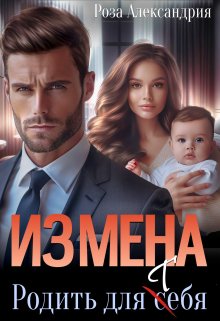 Измена. Родить для себя (Rozaalexandria)